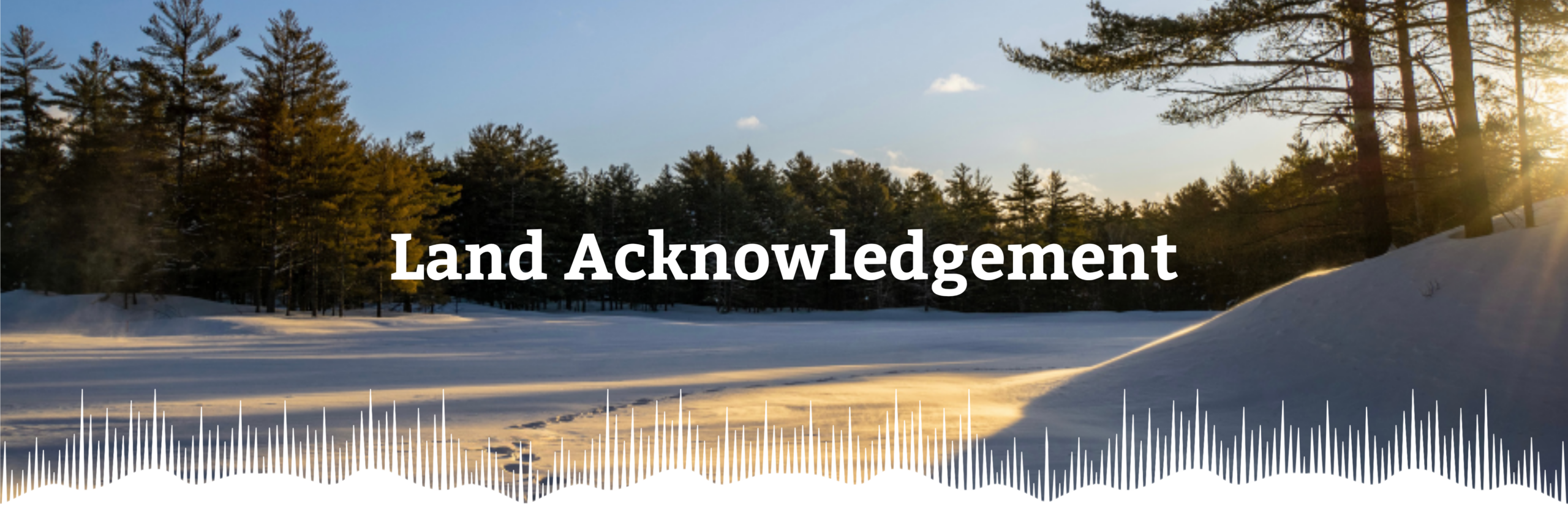 A winter landscape, consisting of a background of trees, and a snow covered clearing as a foreground. The bottom of the image is decorated with the WPS OHT Aurora motif. The image is overlaid with the title "Land Acknowledgement."